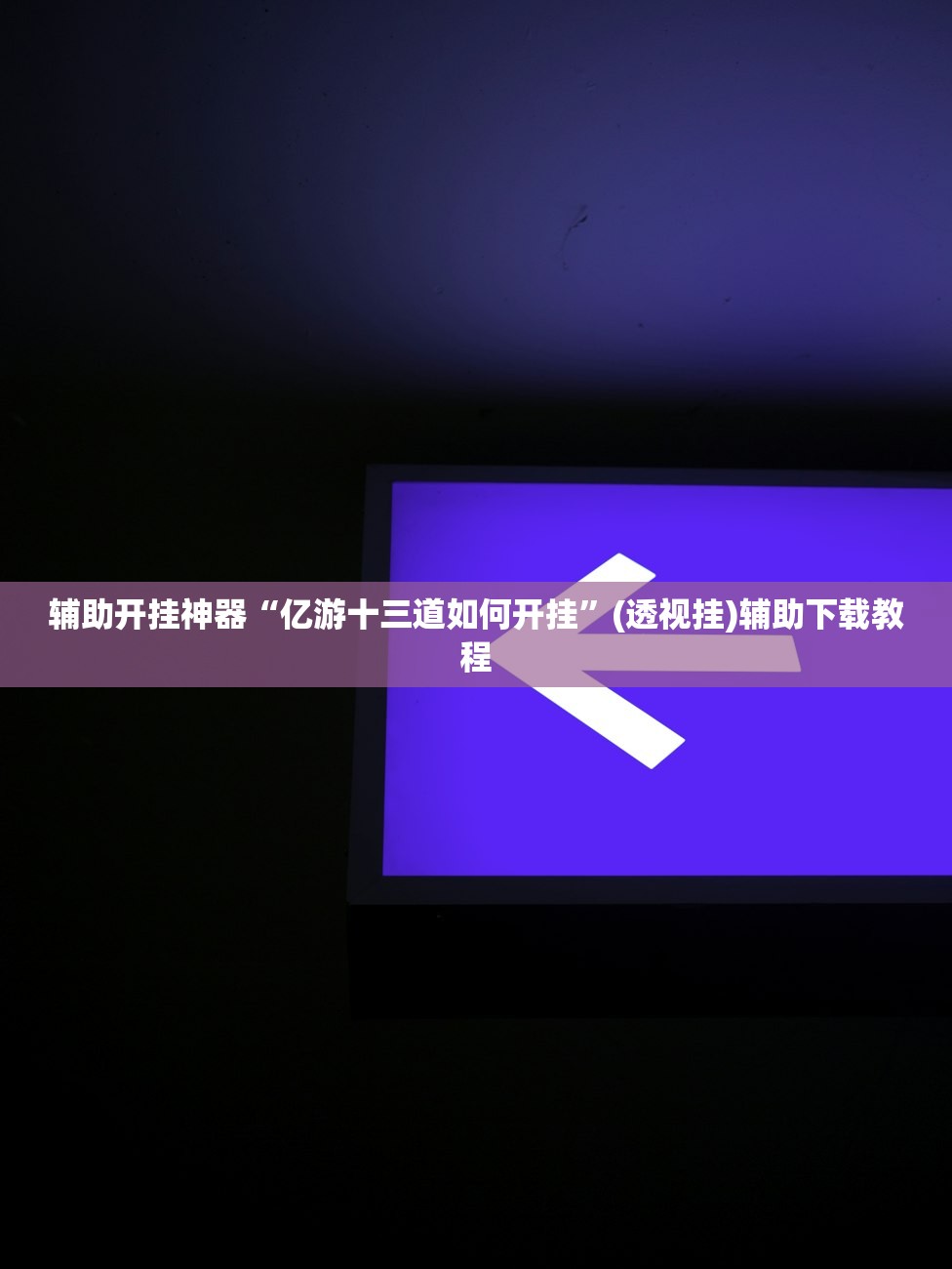 辅助开挂神器“亿游十三道如何开挂”(透视挂)辅助下载教程