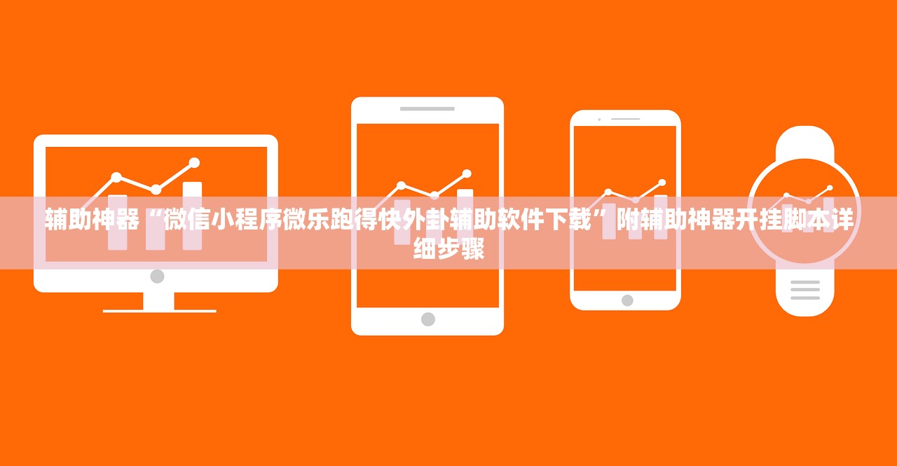 辅助神器“微信小程序微乐跑得快外卦辅助软件下载”附辅助神器开挂脚本详细步骤
