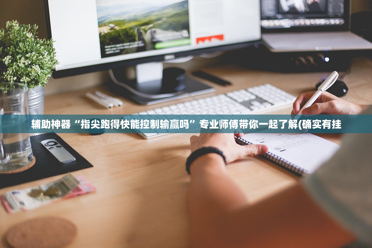 辅助神器“指尖跑得快能控制输赢吗	”专业师傅带你一起了解(确实有挂