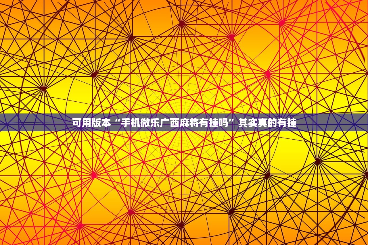 可用版本“手机微乐广西麻将有挂吗”其实真的有挂