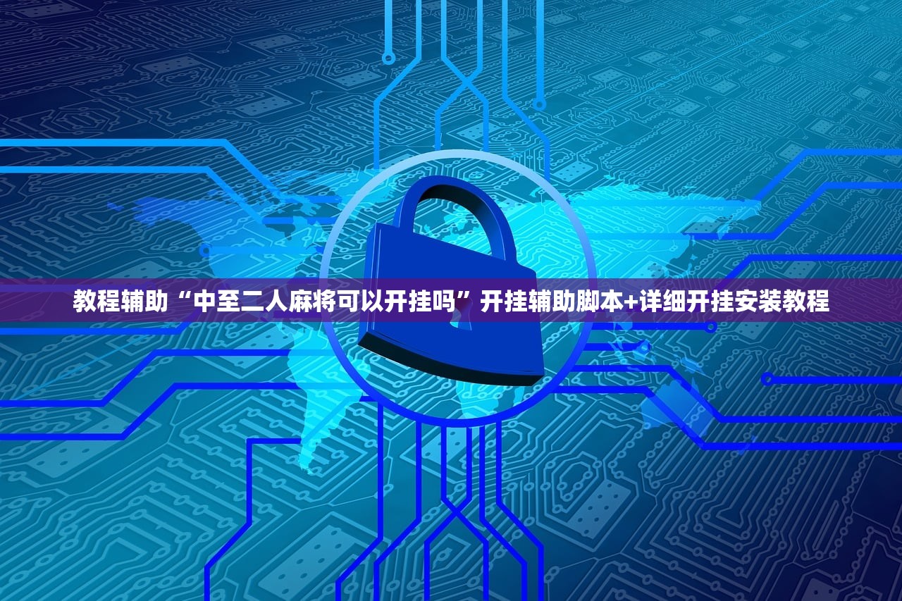 教程辅助“中至二人麻将可以开挂吗	”开挂辅助脚本+详细开挂安装教程