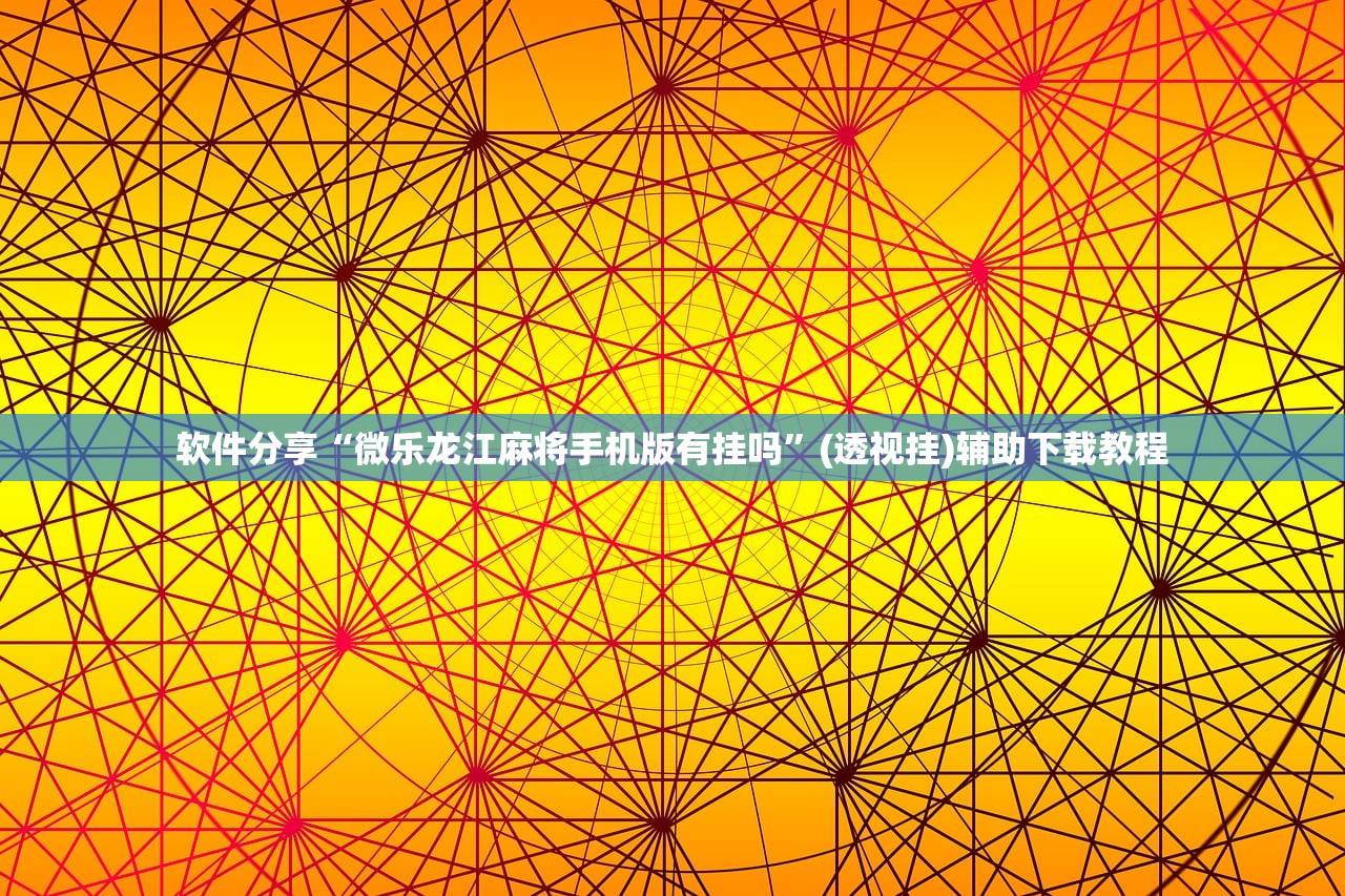 软件分享“微乐龙江麻将手机版有挂吗	”(透视挂)辅助下载教程