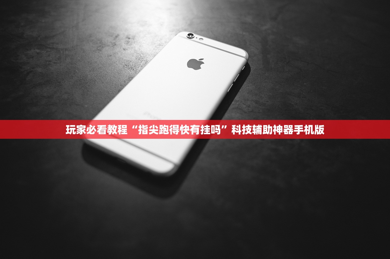 玩家必看教程“指尖跑得快有挂吗	”科技辅助神器手机版