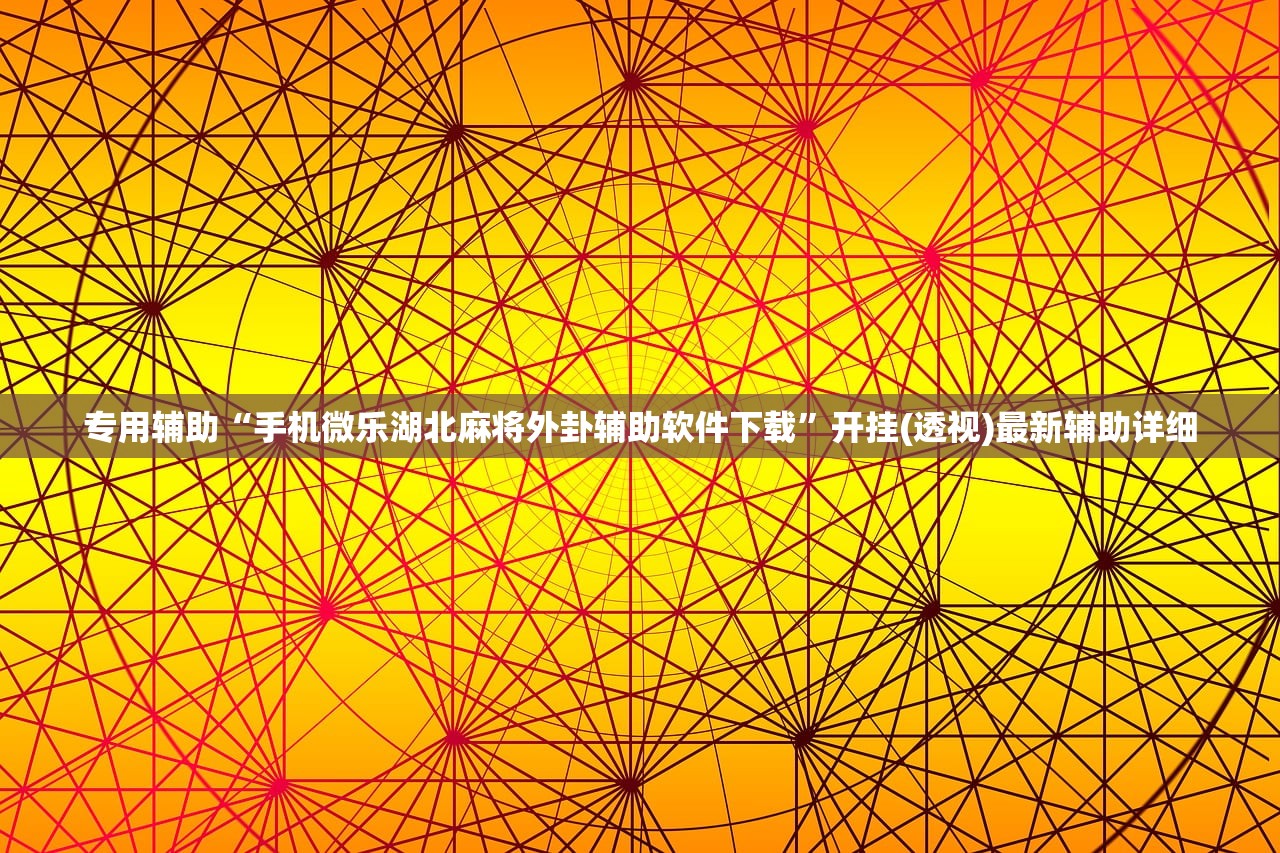 专用辅助“手机微乐湖北麻将外卦辅助软件下载”开挂(透视)最新辅助详细