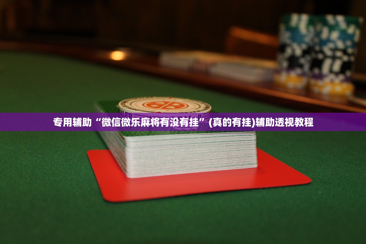 专用辅助“微信微乐麻将有没有挂”(真的有挂)辅助透视教程