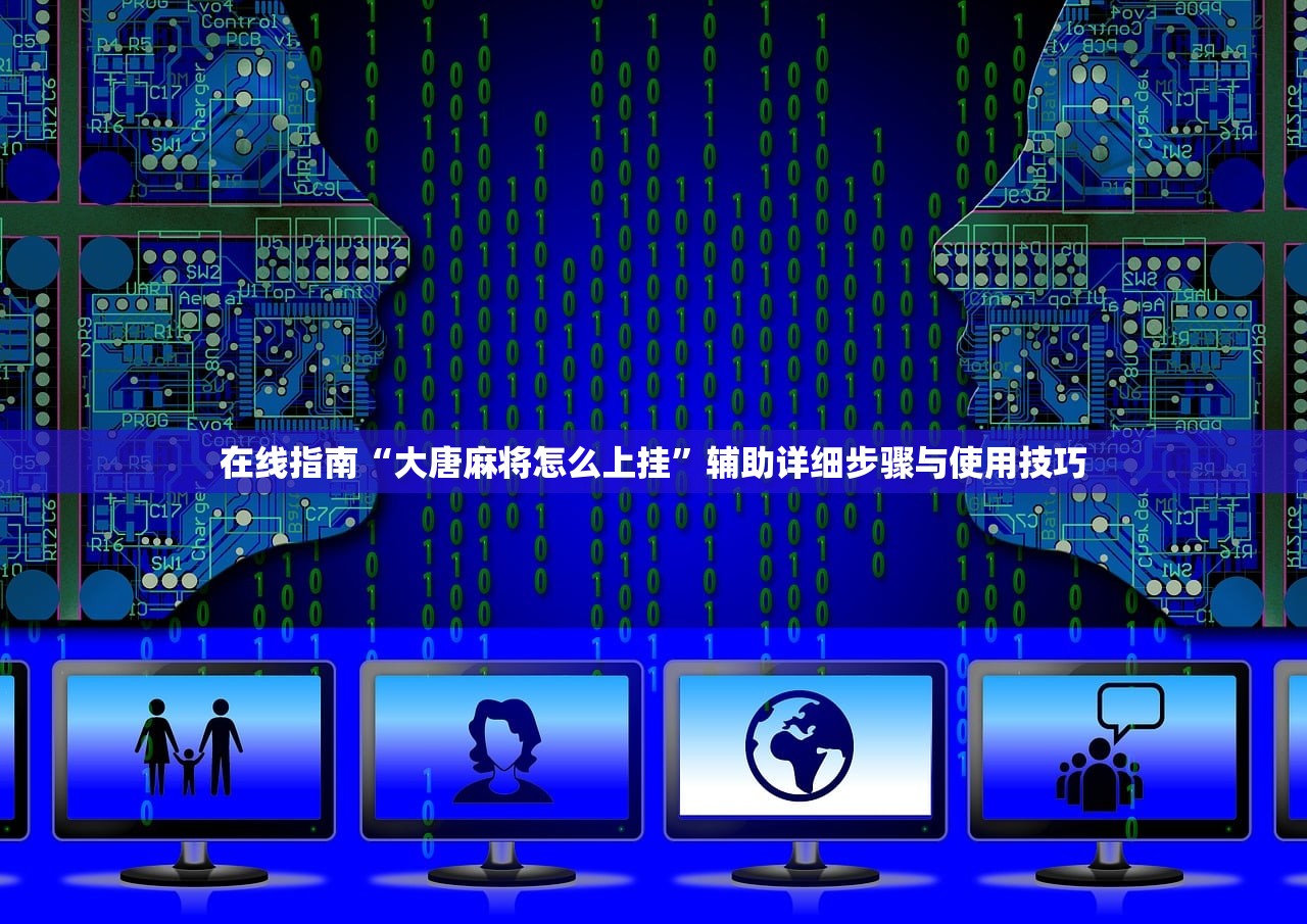 在线指南“大唐麻将怎么上挂”辅助详细步骤与使用技巧