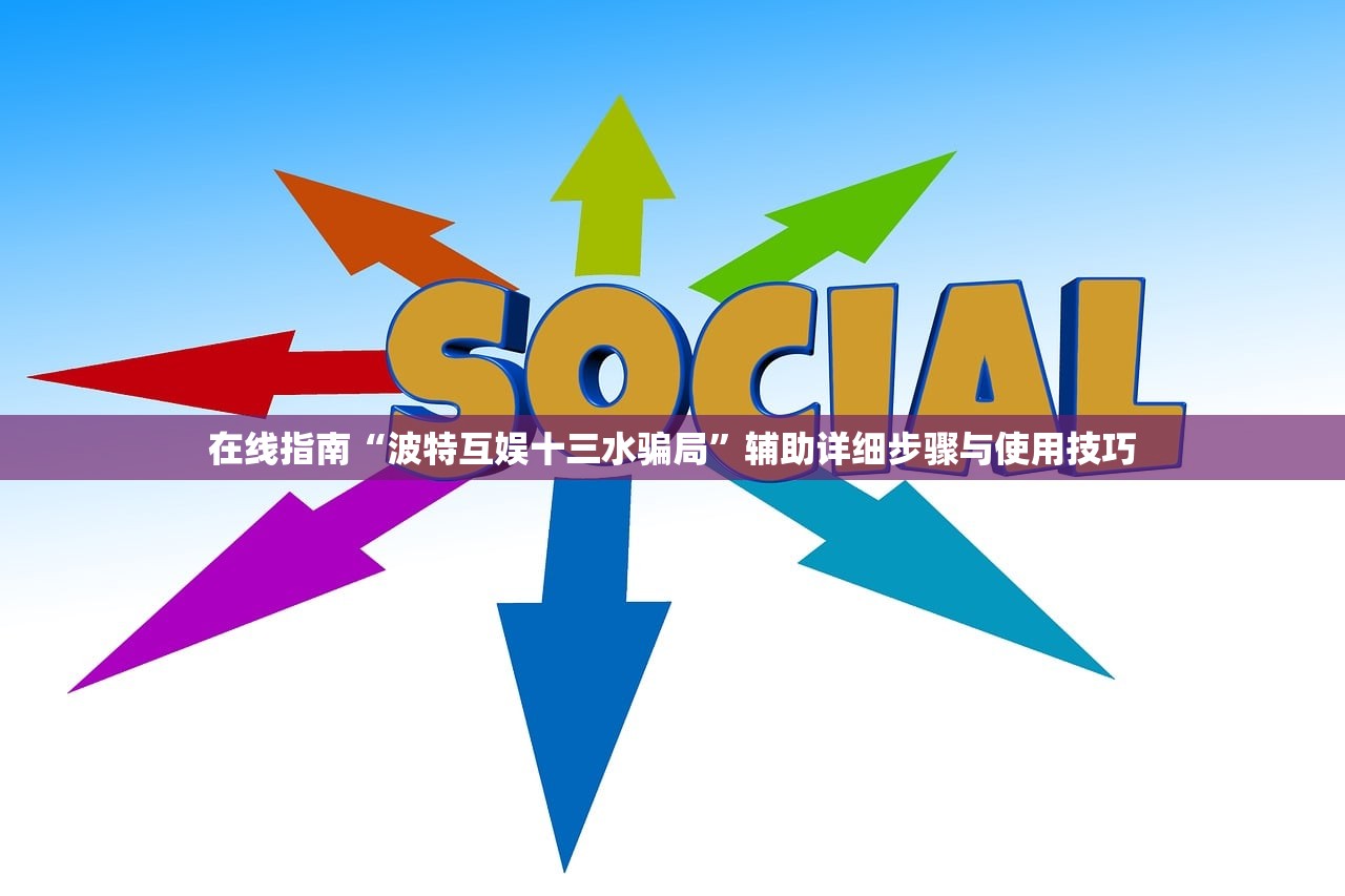 在线指南“波特互娱十三水骗局”辅助详细步骤与使用技巧