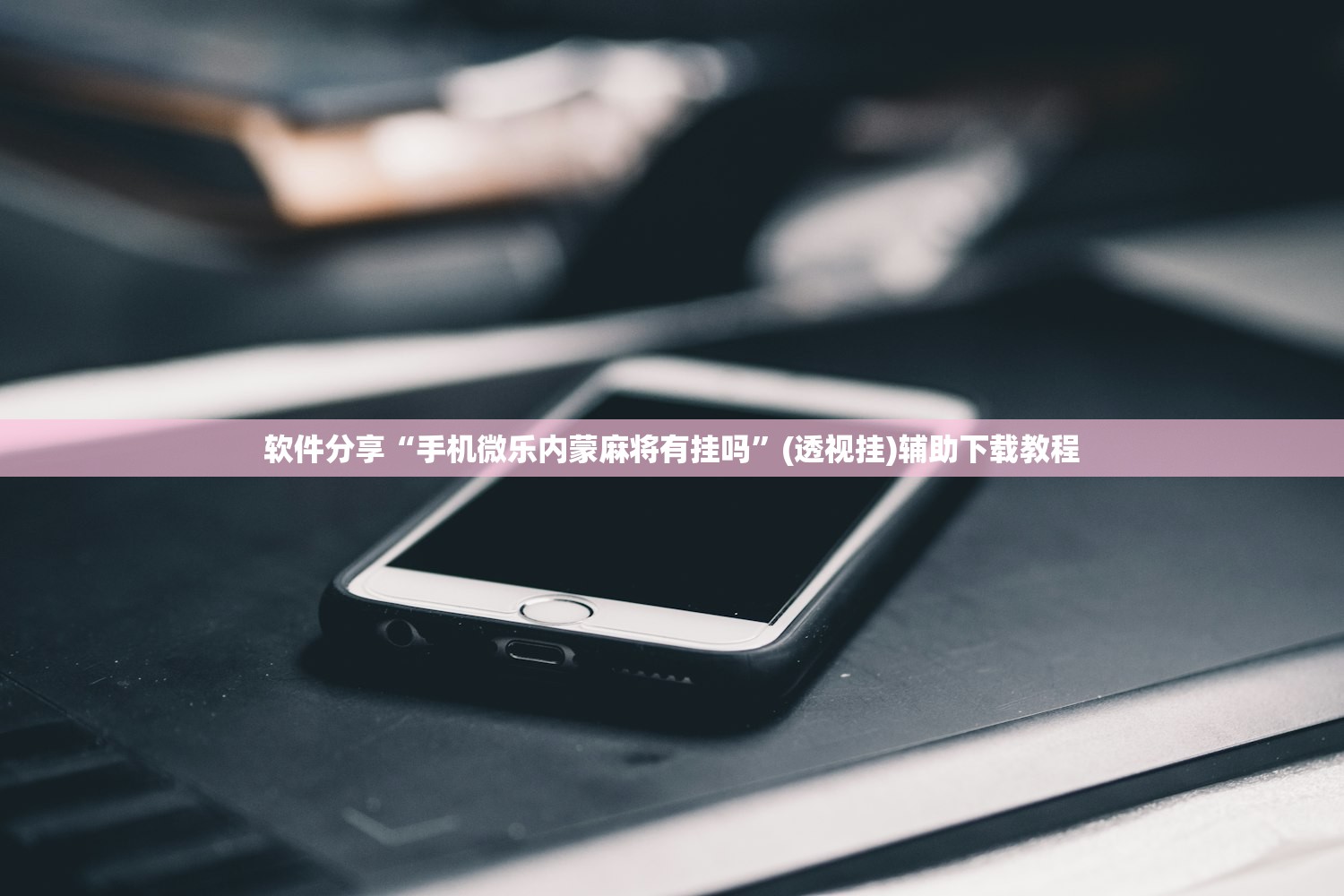 软件分享“手机微乐内蒙麻将有挂吗	”(透视挂)辅助下载教程