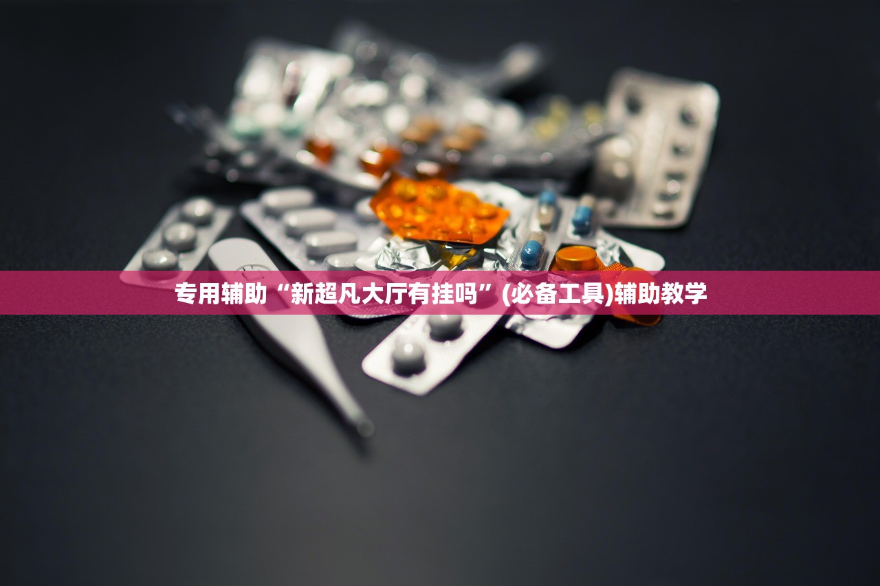 专用辅助“新超凡大厅有挂吗”(必备工具)辅助教学