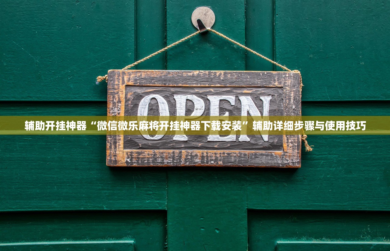 辅助开挂神器“微信微乐麻将开挂神器下载安装	”辅助详细步骤与使用技巧