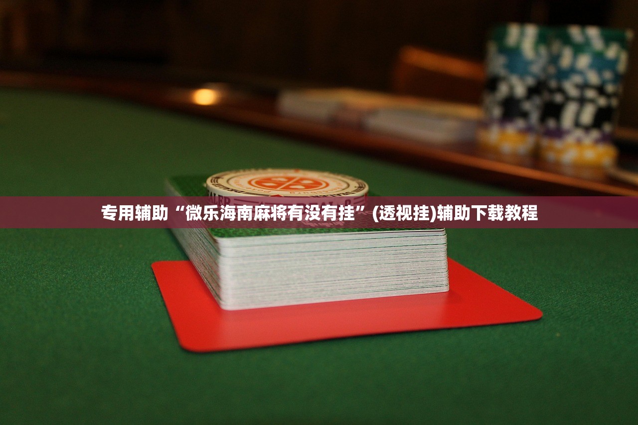 专用辅助“微乐海南麻将有没有挂”(透视挂)辅助下载教程
