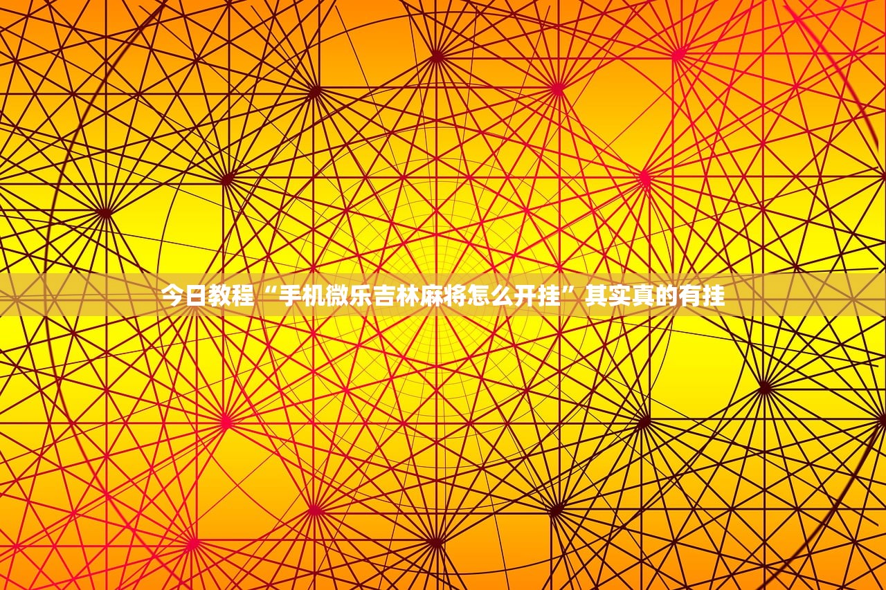 今日教程“手机微乐吉林麻将怎么开挂”其实真的有挂