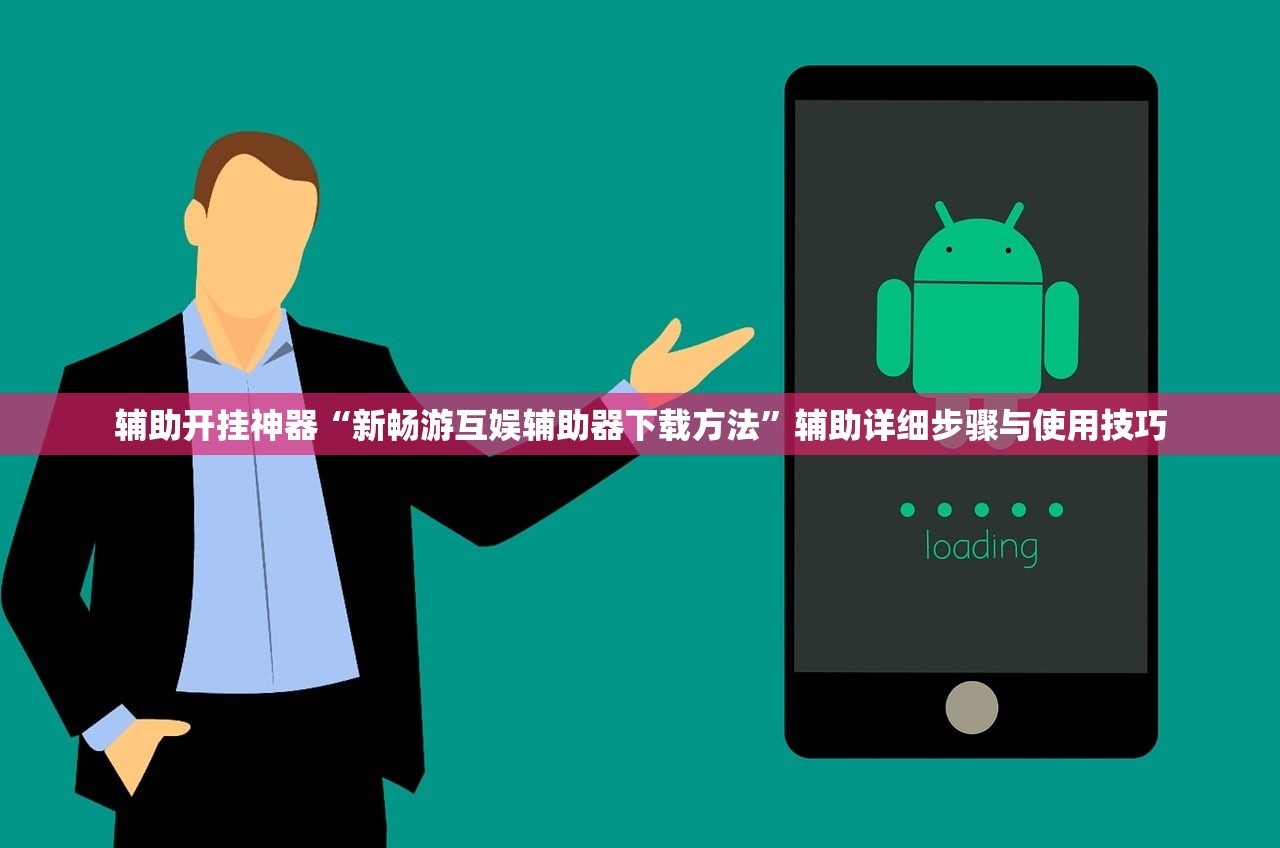 辅助开挂神器“新畅游互娱辅助器下载方法”辅助详细步骤与使用技巧