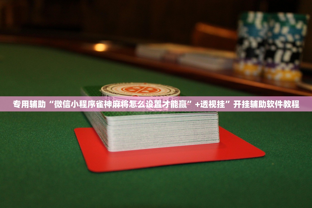 专用辅助“微信小程序雀神麻将怎么设置才能赢”+透视挂”开挂辅助软件教程