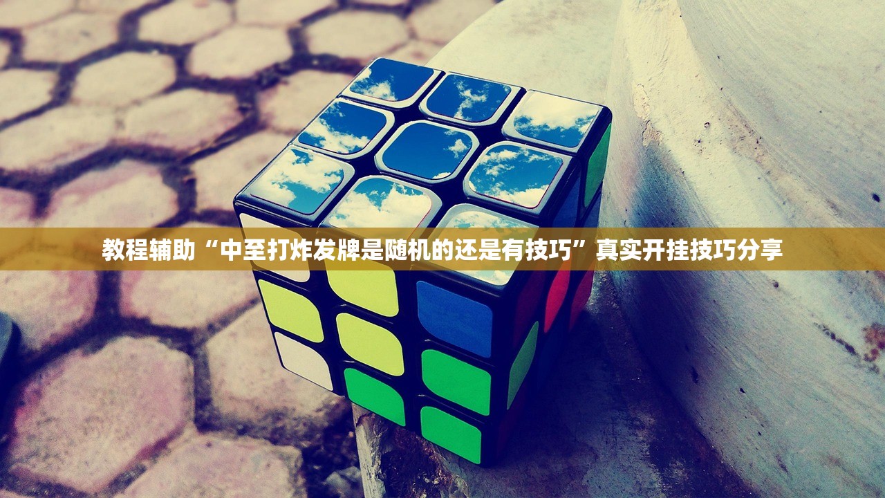 教程辅助“中至打炸发牌是随机的还是有技巧”真实开挂技巧分享