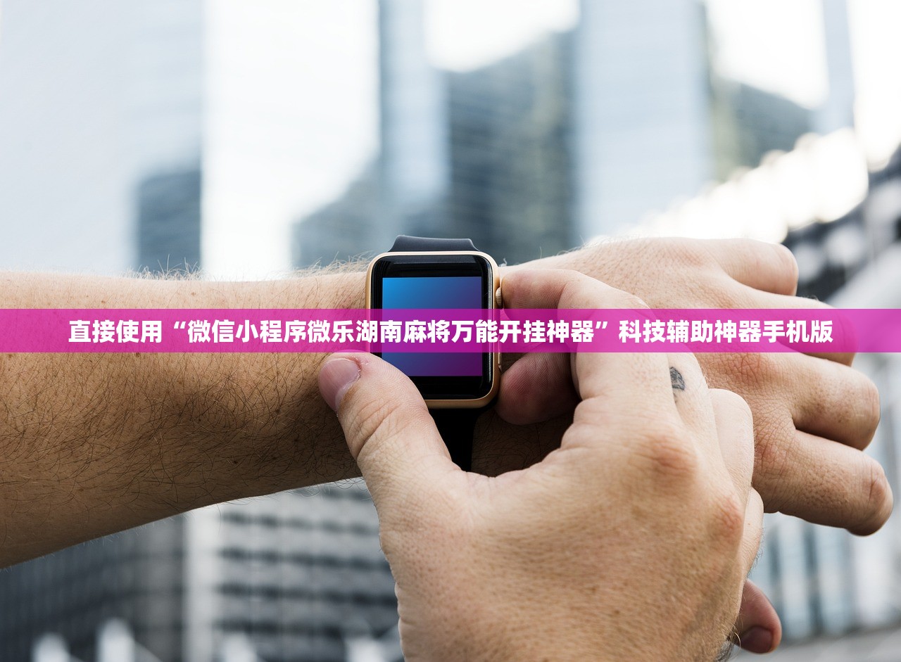直接使用“微信小程序微乐湖南麻将万能开挂神器	”科技辅助神器手机版