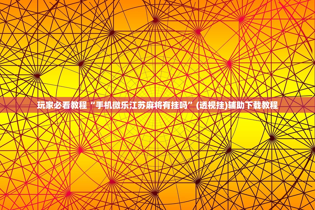 玩家必看教程“手机微乐江苏麻将有挂吗	”(透视挂)辅助下载教程