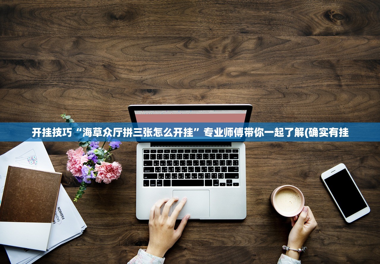 开挂技巧“海草众厅拼三张怎么开挂”专业师傅带你一起了解(确实有挂