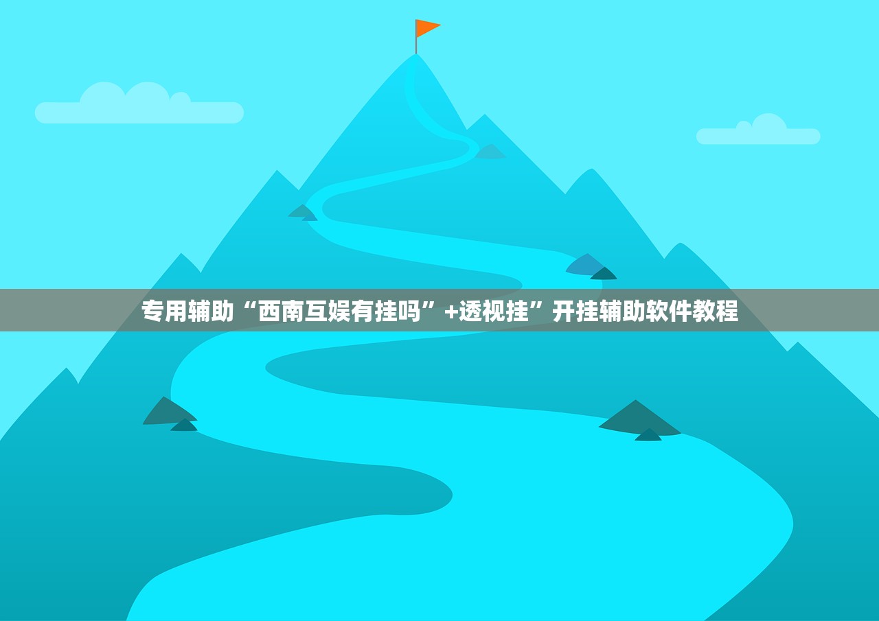 专用辅助“西南互娱有挂吗”+透视挂	”开挂辅助软件教程
