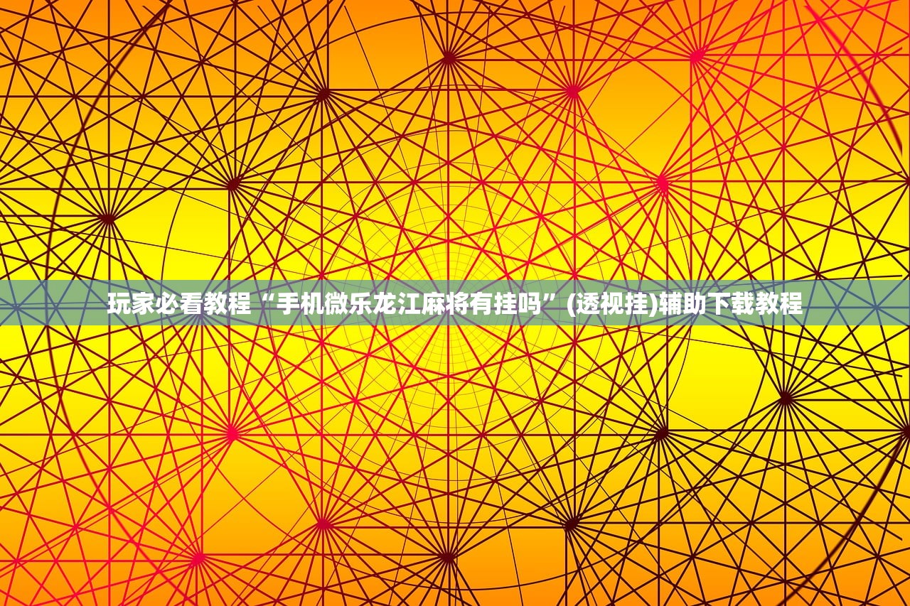 玩家必看教程“手机微乐龙江麻将有挂吗”(透视挂)辅助下载教程