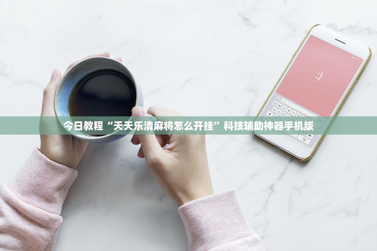 今日教程“天天乐清麻将怎么开挂”科技辅助神器手机版