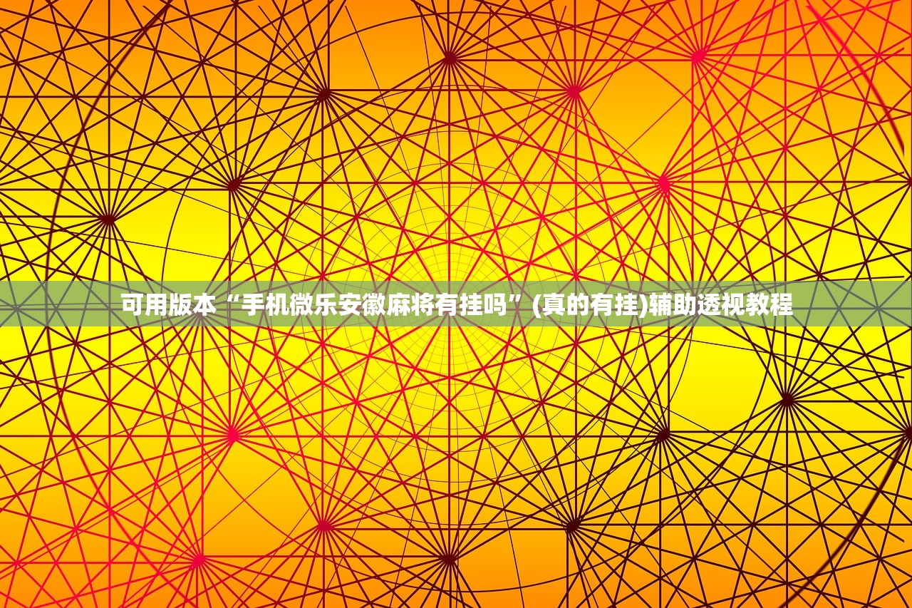 可用版本“手机微乐安徽麻将有挂吗”(真的有挂)辅助透视教程