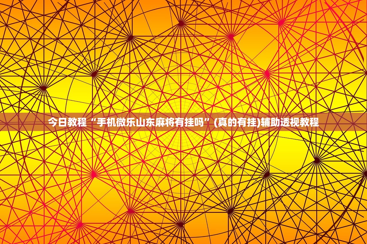今日教程“手机微乐山东麻将有挂吗”(真的有挂)辅助透视教程