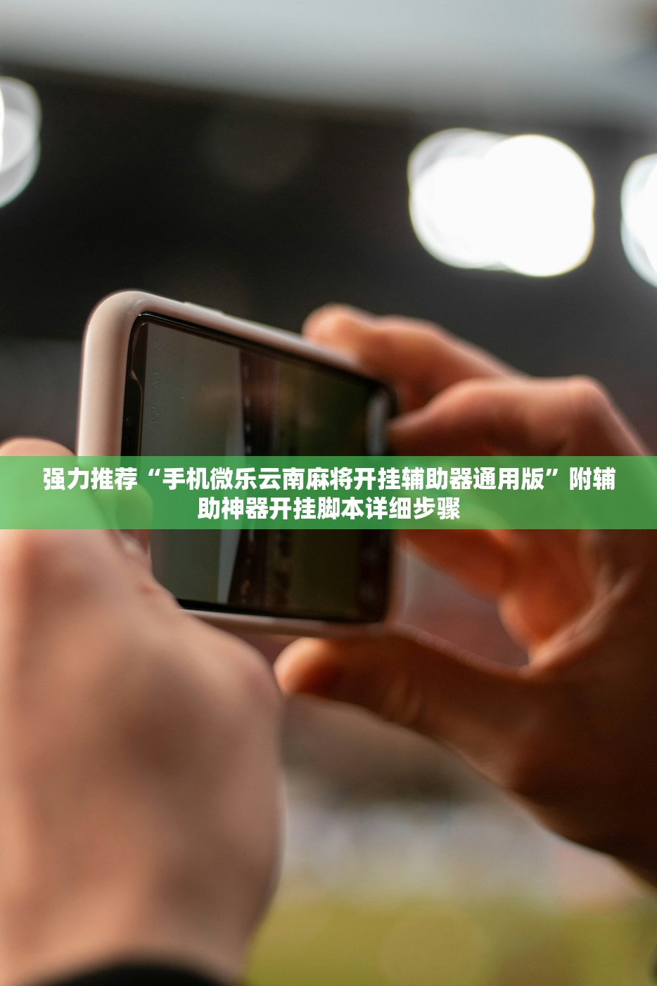 强力推荐“手机微乐云南麻将开挂辅助器通用版	”附辅助神器开挂脚本详细步骤