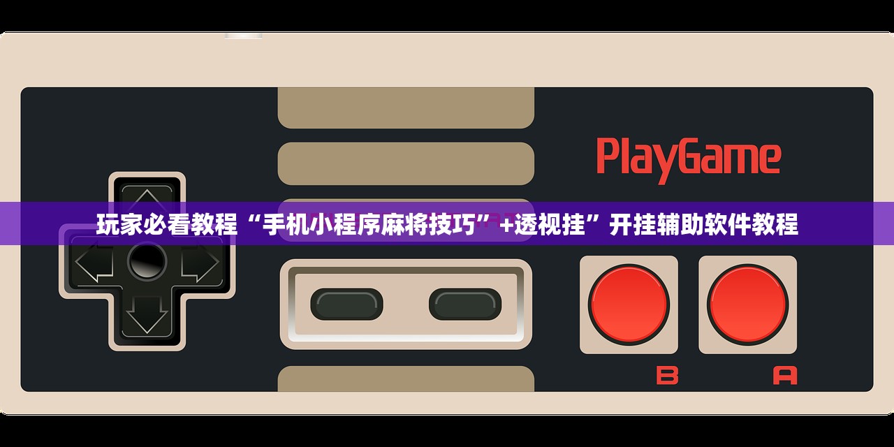 玩家必看教程“手机小程序麻将技巧”+透视挂	”开挂辅助软件教程