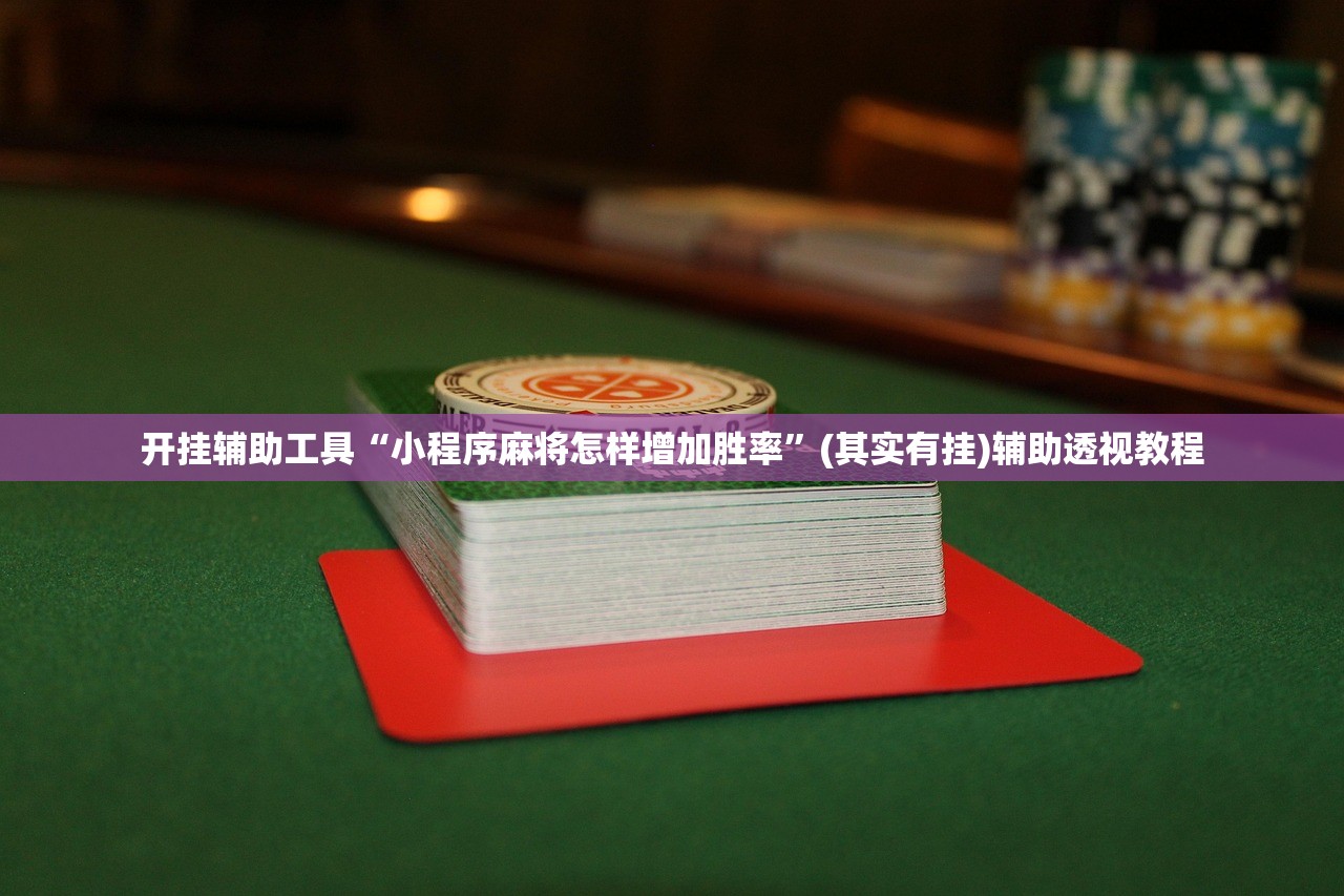 开挂辅助工具“小程序麻将怎样增加胜率”(其实有挂)辅助透视教程