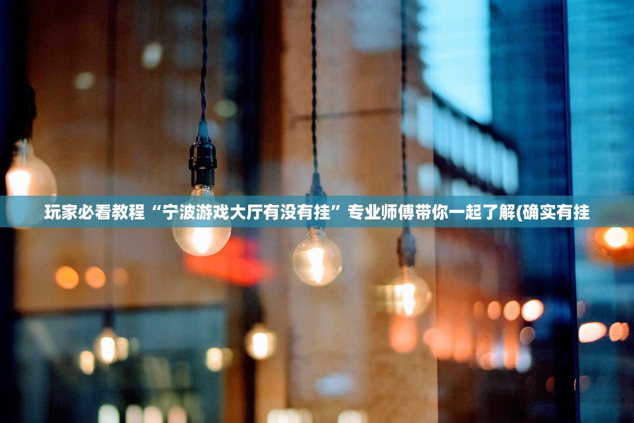 玩家必看教程“宁波游戏大厅有没有挂”专业师傅带你一起了解(确实有挂