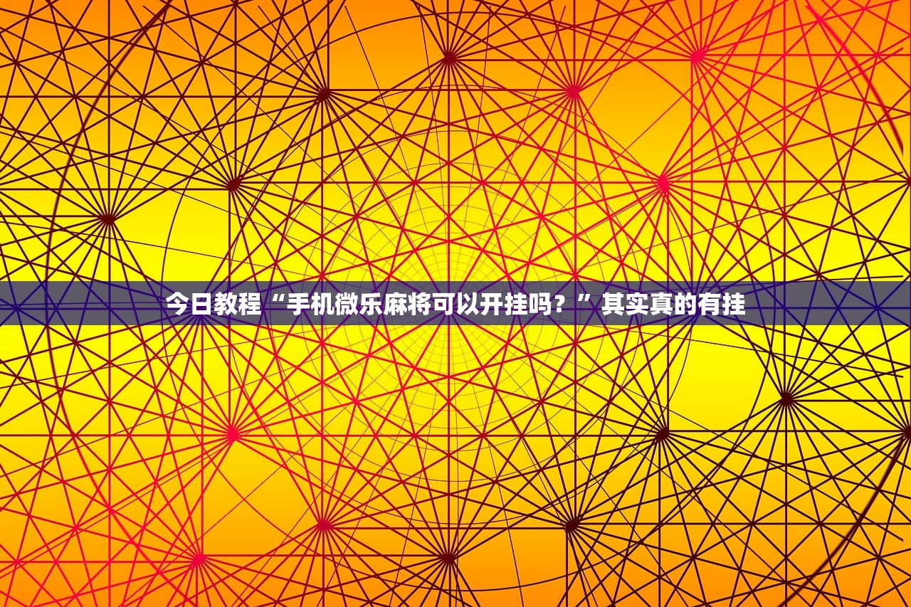 今日教程“手机微乐麻将可以开挂吗？”其实真的有挂