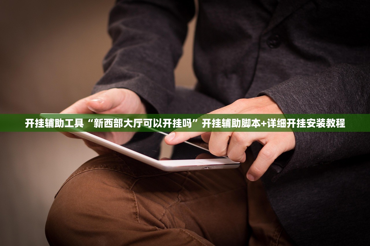 开挂辅助工具“新西部大厅可以开挂吗”开挂辅助脚本+详细开挂安装教程