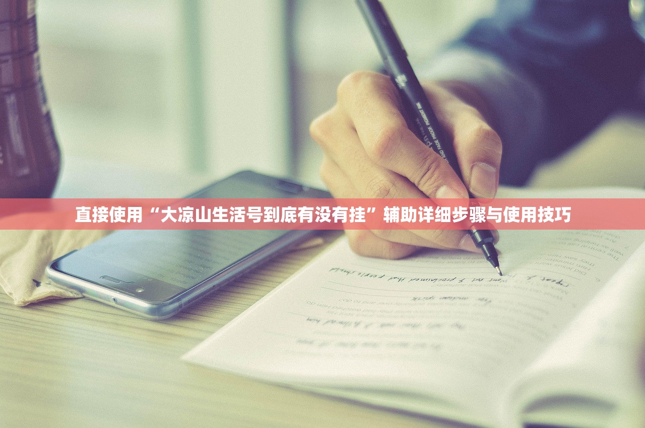直接使用“大凉山生活号到底有没有挂	”辅助详细步骤与使用技巧
